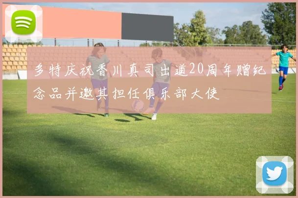 多特庆祝香川真司出道20周年赠纪念品并邀其担任俱乐部大使
