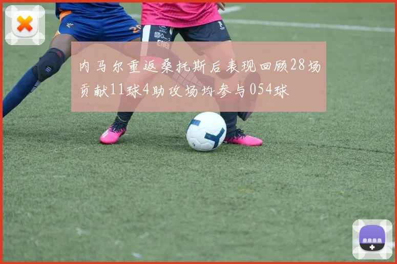 内马尔重返桑托斯后表现回顾28场贡献11球4助攻场均参与054球