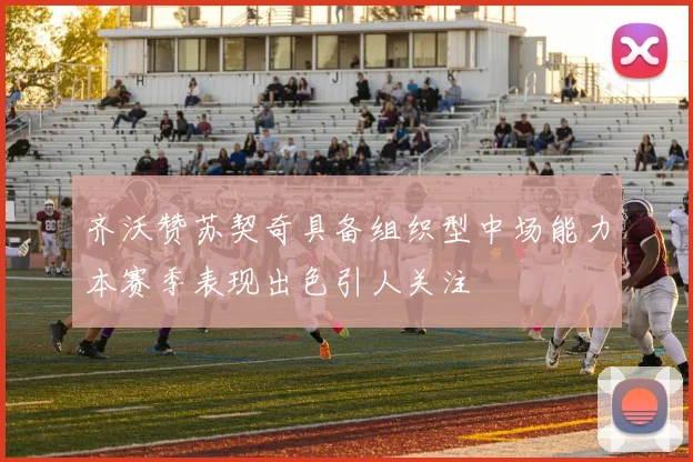 齐沃赞苏契奇具备组织型中场能力本赛季表现出色引人关注